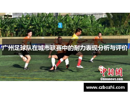 广州足球队在城市联赛中的耐力表现分析与评价