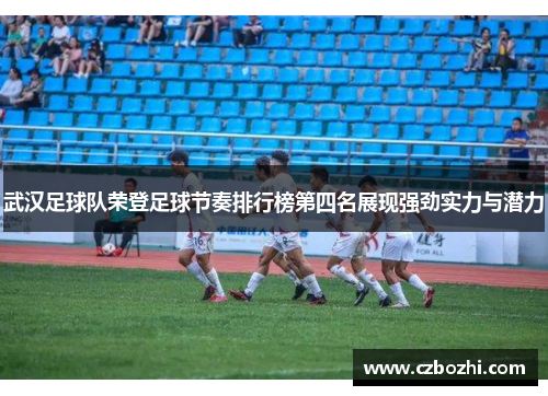 武汉足球队荣登足球节奏排行榜第四名展现强劲实力与潜力