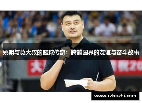 姚明与莫大叔的篮球传奇：跨越国界的友谊与奋斗故事