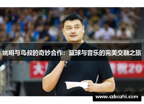 姚明与鸟叔的奇妙合作：篮球与音乐的完美交融之旅